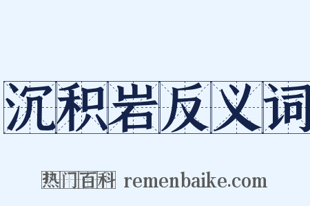 沉积岩反义词是什么意思的图片